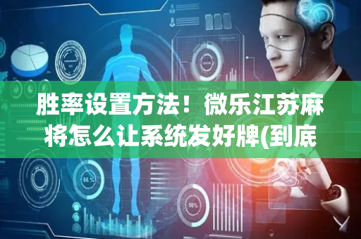 胜率设置方法！微乐江苏麻将怎么让系统发好牌(到底是不是有挂)