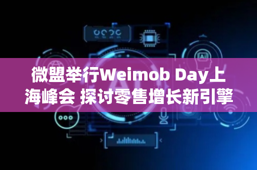 微盟举行Weimob Day上海峰会 探讨零售增长新引擎