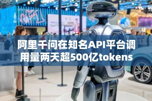 阿里千问在知名API平台调用量两天超500亿tokens