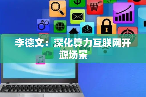 李德文：深化算力互联网开源场景