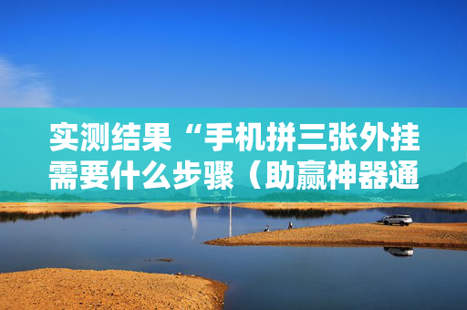 实测结果“手机拼三张外挂需要什么步骤（助赢神器通用版）