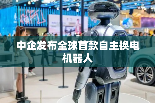 中企发布全球首款自主换电机器人