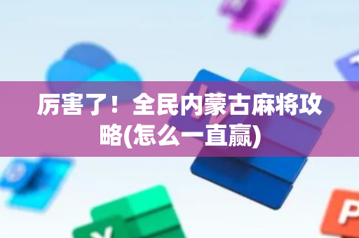 厉害了！全民内蒙古麻将攻略(怎么一直赢)