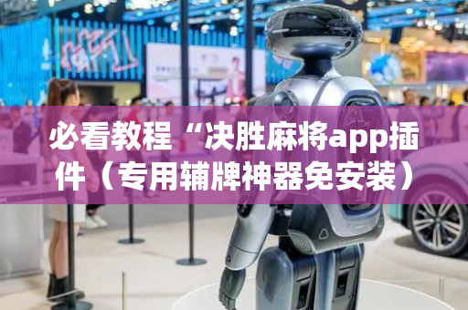 必看教程“决胜麻将app插件（专用辅牌神器免安装）