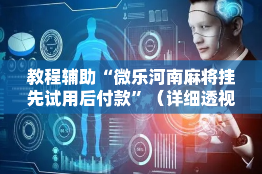 教程辅助“微乐河南麻将挂先试用后付款”（详细透视教程）-哔哩哔哩