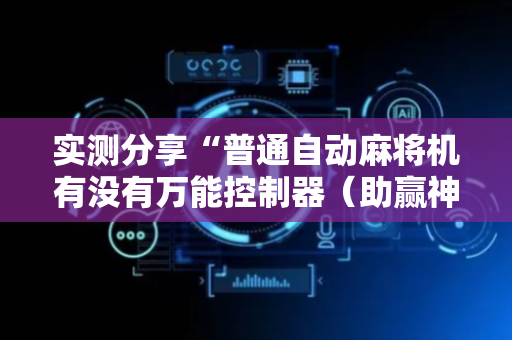 实测分享“普通自动麻将机有没有万能控制器（助赢神器通用版）