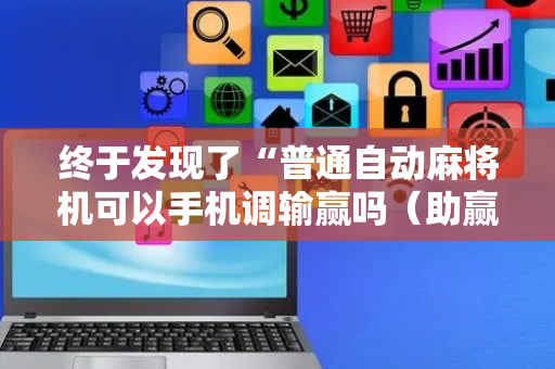 终于发现了“普通自动麻将机可以手机调输赢吗（助赢神器通用版）
