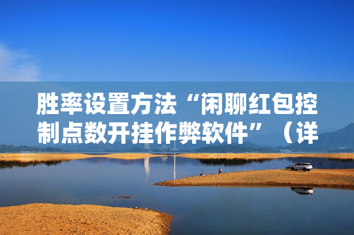 胜率设置方法“闲聊红包控制点数开挂作弊软件”（详细透视教程）-哔哩哔哩