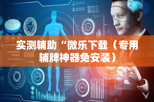实测辅助“微乐下载（专用辅牌神器免安装）