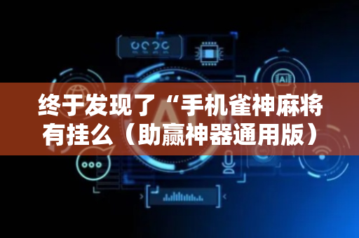 终于发现了“手机雀神麻将有挂么（助赢神器通用版）