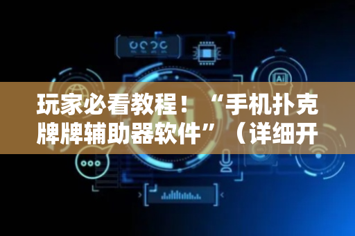 玩家必看教程！“手机扑克牌牌辅助器软件”（详细开挂教程）-哔哩哔哩