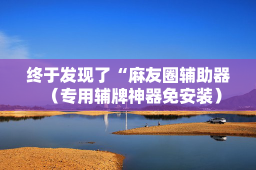 终于发现了“麻友圈辅助器（专用辅牌神器免安装）