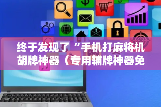 终于发现了“手机打麻将机胡牌神器（专用辅牌神器免安装）