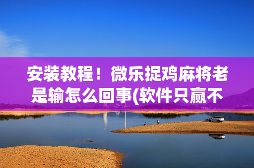 安装教程！微乐捉鸡麻将老是输怎么回事(软件只赢不输)