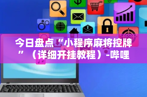 今日盘点“小程序麻将控牌”（详细开挂教程）-哔哩哔哩