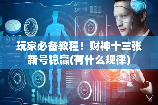 玩家必备教程！财神十三张新号稳赢(有什么规律)