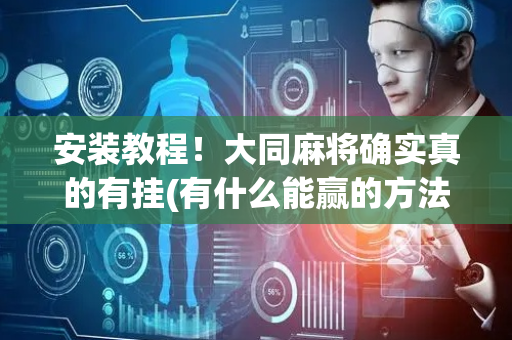 安装教程！大同麻将确实真的有挂(有什么能赢的方法)