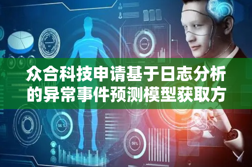 众合科技申请基于日志分析的异常事件预测模型获取方法专利，显著的提高了异常预测的准确性