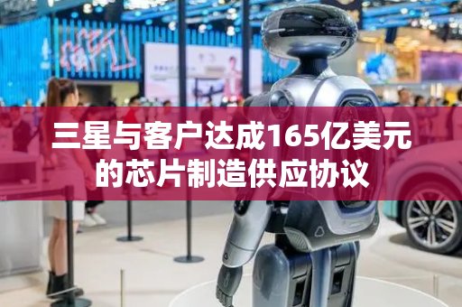 三星与客户达成165亿美元的芯片制造供应协议