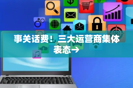 事关话费！三大运营商集体表态→