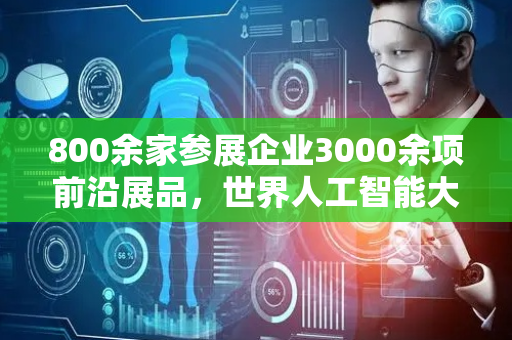 800余家参展企业3000余项前沿展品，世界人工智能大会有哪些“镇馆之宝”？｜组图