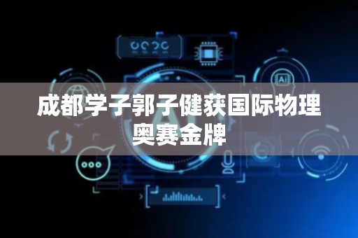 成都学子郭子健获国际物理奥赛金牌