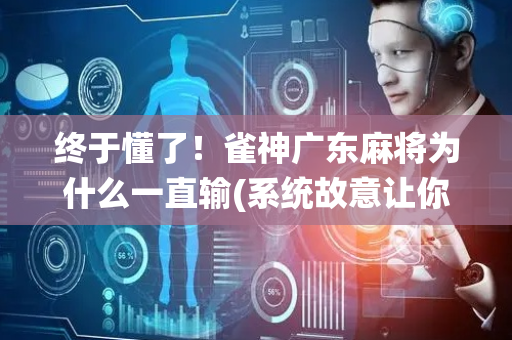 终于懂了！雀神广东麻将为什么一直输(系统故意让你输)