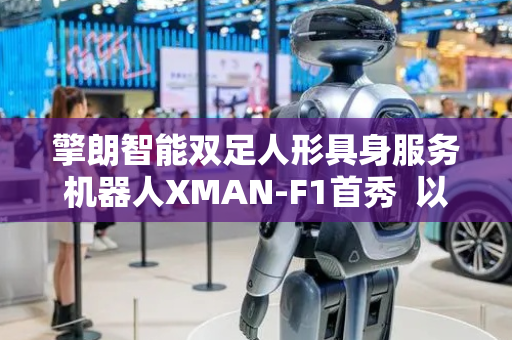 擎朗智能双足人形具身服务机器人XMAN-F1首秀  以岗位化为核心推动具身智能落地