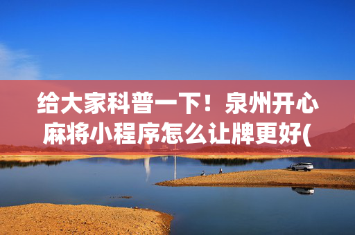 给大家科普一下！泉州开心麻将小程序怎么让牌更好(输赢设置胡牌规律)