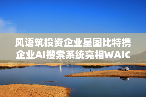 风语筑投资企业星图比特携企业AI搜索系统亮相WAIC 2025