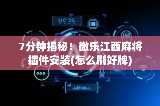 7分钟揭秘！微乐江西麻将插件安装(怎么刷好牌)