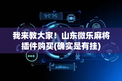 我来教大家！山东微乐麻将插件购买(确实是有挂)