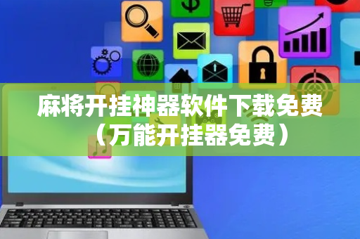 麻将开挂神器软件下载免费（万能开挂器免费）