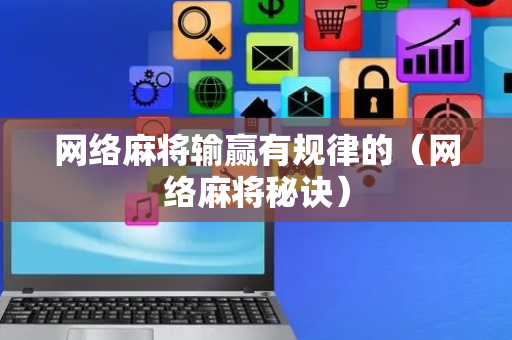 网络麻将输赢有规律的（网络麻将秘诀）