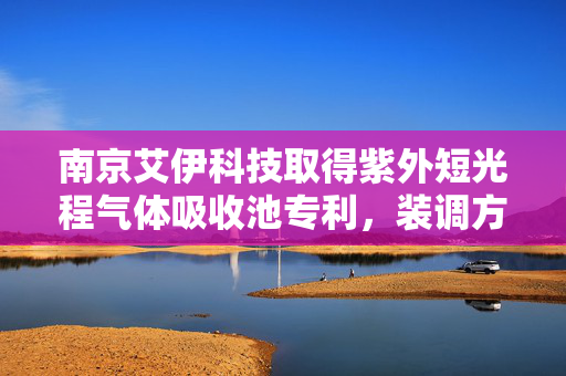 南京艾伊科技取得紫外短光程气体吸收池专利，装调方便