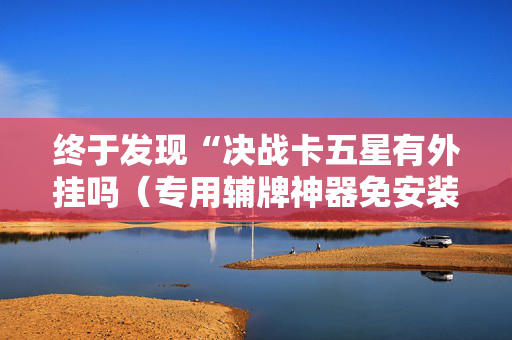 终于发现“决战卡五星有外挂吗（专用辅牌神器免安装）