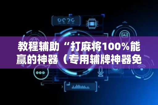 教程辅助“打麻将100%能赢的神器（专用辅牌神器免安装）