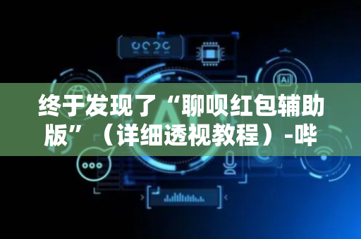 终于发现了“聊呗红包辅助版”（详细透视教程）-哔哩哔哩