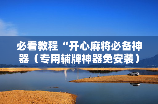必看教程“开心麻将必备神器（专用辅牌神器免安装）