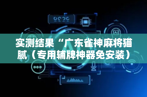 实测结果“广东雀神麻将猫腻（专用辅牌神器免安装）