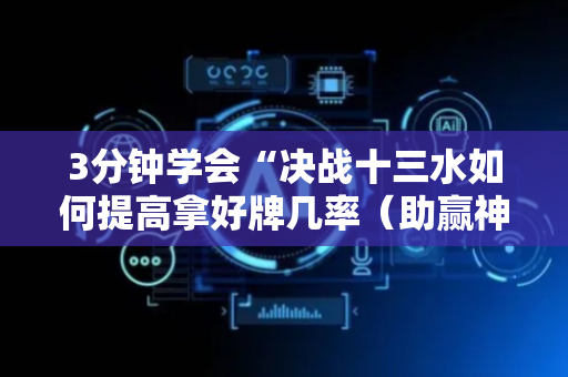 3分钟学会“决战十三水如何提高拿好牌几率（助赢神器通用版）
