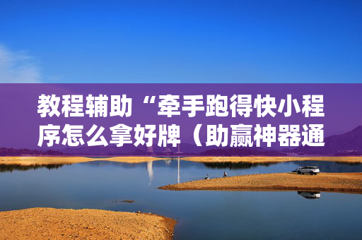 教程辅助“牵手跑得快小程序怎么拿好牌（助赢神器通用版）