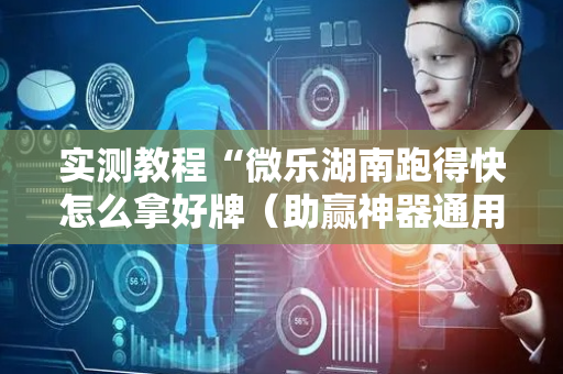 实测教程“微乐湖南跑得快怎么拿好牌（助赢神器通用版）