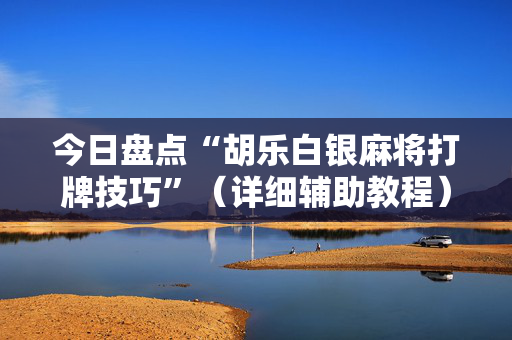 今日盘点“胡乐白银麻将打牌技巧”（详细辅助教程）-哔哩哔哩