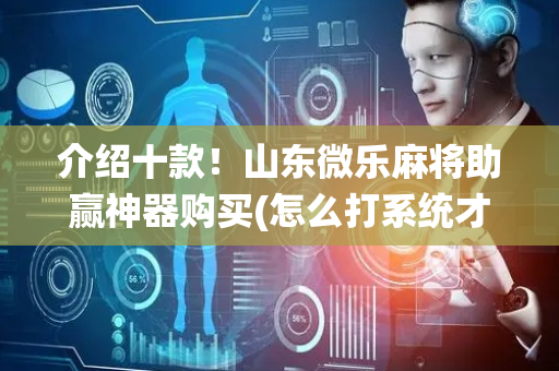 介绍十款！山东微乐麻将助赢神器购买(怎么打系统才能给好牌)