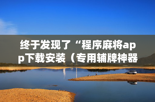 终于发现了“程序麻将app下载安装（专用辅牌神器免安装）