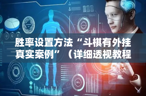 胜率设置方法“斗棋有外挂真实案例”（详细透视教程）-哔哩哔哩