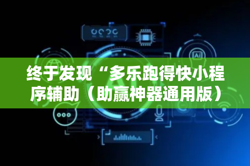 终于发现“多乐跑得快小程序辅助（助赢神器通用版）