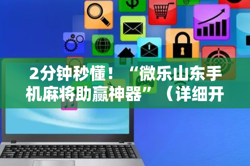 2分钟秒懂！“微乐山东手机麻将助赢神器”（详细开挂教程）-哔哩哔哩