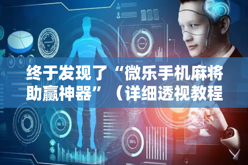终于发现了“微乐手机麻将助赢神器”（详细透视教程）-哔哩哔哩